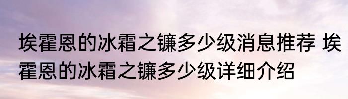 埃霍恩的冰霜之镰多少级消息推荐 埃霍恩的冰霜之镰多少级详细介绍