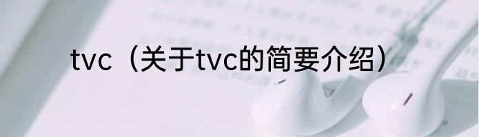 tvc（关于tvc的简要介绍）