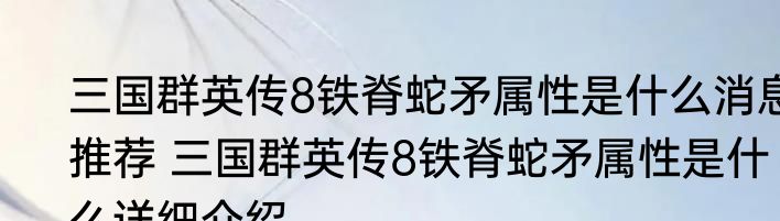 三国群英传8铁脊蛇矛属性是什么消息推荐 三国群英传8铁脊蛇矛属性是什么详细介绍