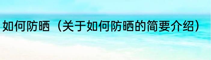 如何防晒（关于如何防晒的简要介绍）