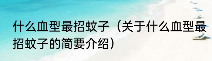 什么血型最招蚊子（关于什么血型最招蚊子的简要介绍）
