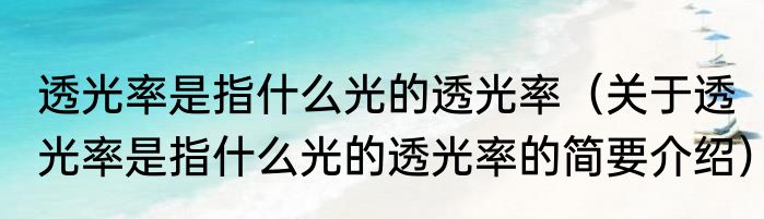 透光率是指什么光的透光率（关于透光率是指什么光的透光率的简要介绍）