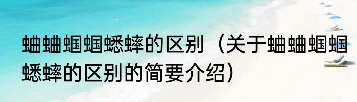 蛐蛐蝈蝈蟋蟀的区别（关于蛐蛐蝈蝈蟋蟀的区别的简要介绍）
