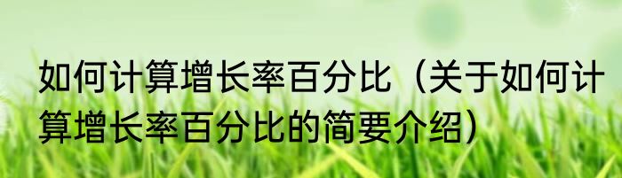 如何计算增长率百分比（关于如何计算增长率百分比的简要介绍）