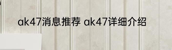 ak47消息推荐 ak47详细介绍