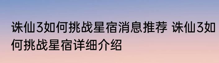 诛仙3如何挑战星宿消息推荐 诛仙3如何挑战星宿详细介绍