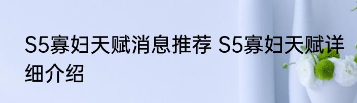 S5寡妇天赋消息推荐 S5寡妇天赋详细介绍
