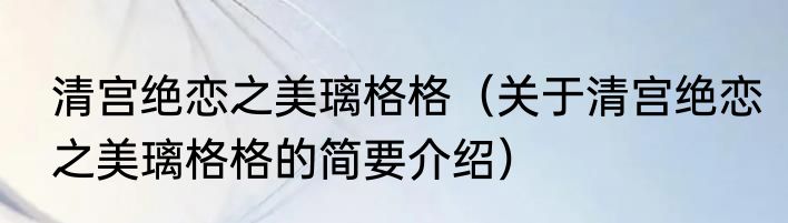 清宫绝恋之美璃格格（关于清宫绝恋之美璃格格的简要介绍）