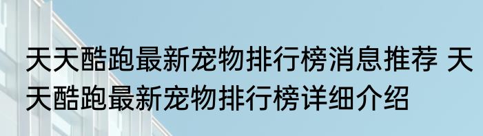 天天酷跑最新宠物排行榜消息推荐 天天酷跑最新宠物排行榜详细介绍