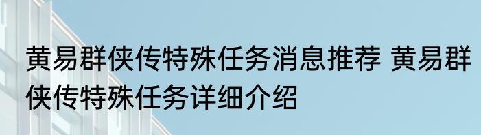 黄易群侠传特殊任务消息推荐 黄易群侠传特殊任务详细介绍