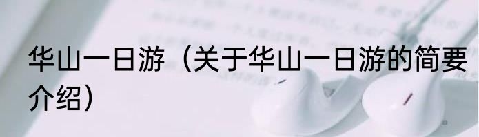 华山一日游（关于华山一日游的简要介绍）