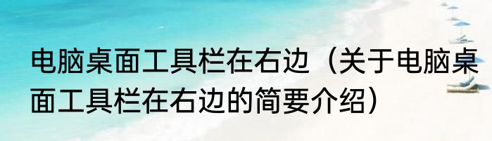 电脑桌面工具栏在右边（关于电脑桌面工具栏在右边的简要介绍）