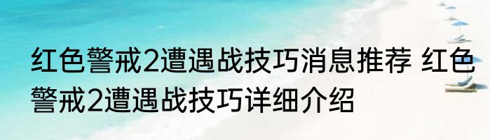 红色警戒2遭遇战技巧消息推荐 红色警戒2遭遇战技巧详细介绍