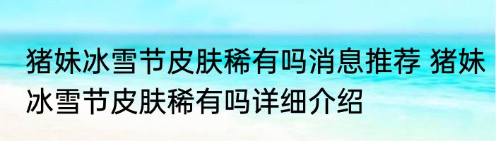 猪妹冰雪节皮肤稀有吗消息推荐 猪妹冰雪节皮肤稀有吗详细介绍