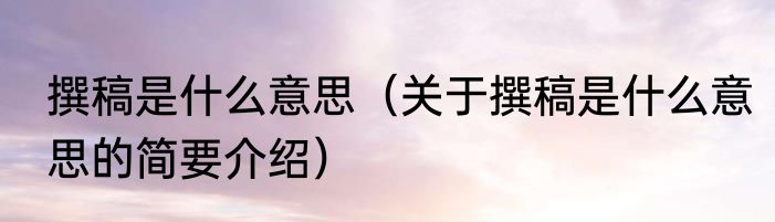 撰稿是什么意思（关于撰稿是什么意思的简要介绍）