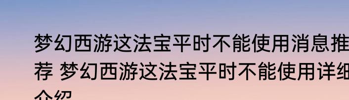 梦幻西游这法宝平时不能使用消息推荐 梦幻西游这法宝平时不能使用详细介绍