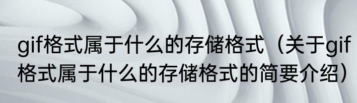 gif格式属于什么的存储格式（关于gif格式属于什么的存储格式的简要介绍）