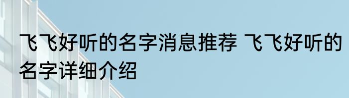 飞飞好听的名字消息推荐 飞飞好听的名字详细介绍
