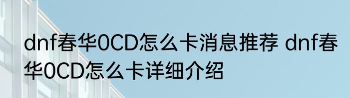 dnf春华0CD怎么卡消息推荐 dnf春华0CD怎么卡详细介绍