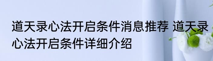 道天录心法开启条件消息推荐 道天录心法开启条件详细介绍