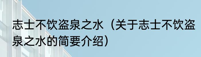 志士不饮盗泉之水（关于志士不饮盗泉之水的简要介绍）