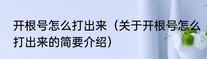 开根号怎么打出来（关于开根号怎么打出来的简要介绍）