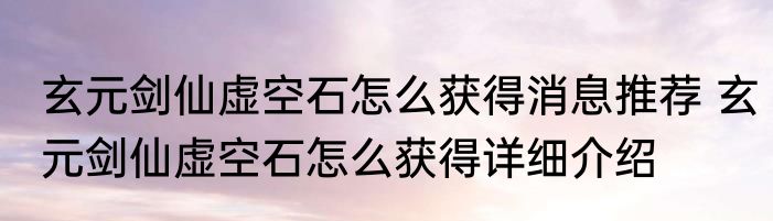 玄元剑仙虚空石怎么获得消息推荐 玄元剑仙虚空石怎么获得详细介绍