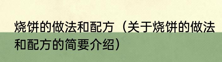 烧饼的做法和配方（关于烧饼的做法和配方的简要介绍）