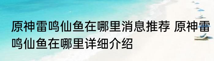 原神雷鸣仙鱼在哪里消息推荐 原神雷鸣仙鱼在哪里详细介绍