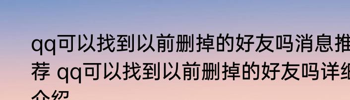 qq可以找到以前删掉的好友吗消息推荐 qq可以找到以前删掉的好友吗详细介绍