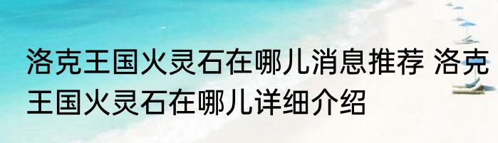 洛克王国火灵石在哪儿消息推荐 洛克王国火灵石在哪儿详细介绍