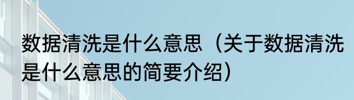 数据清洗是什么意思（关于数据清洗是什么意思的简要介绍）