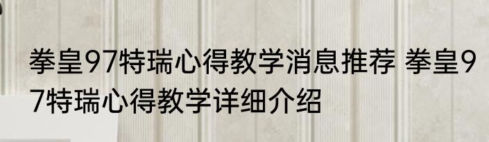 拳皇97特瑞心得教学消息推荐 拳皇97特瑞心得教学详细介绍