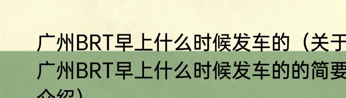 广州BRT早上什么时候发车的（关于广州BRT早上什么时候发车的的简要介绍）