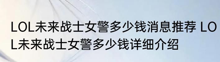 LOL未来战士女警多少钱消息推荐 LOL未来战士女警多少钱详细介绍