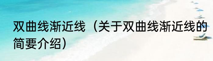 双曲线渐近线（关于双曲线渐近线的简要介绍）