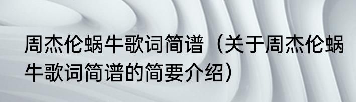 周杰伦蜗牛歌词简谱（关于周杰伦蜗牛歌词简谱的简要介绍）