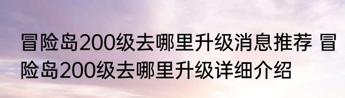 冒险岛200级去哪里升级消息推荐 冒险岛200级去哪里升级详细介绍