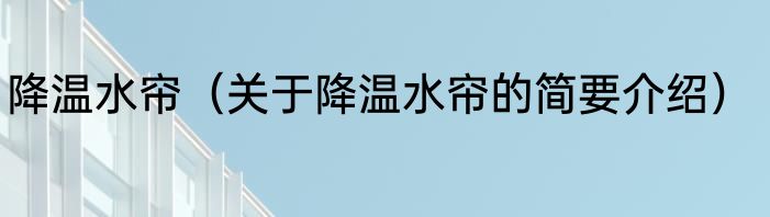 降温水帘（关于降温水帘的简要介绍）