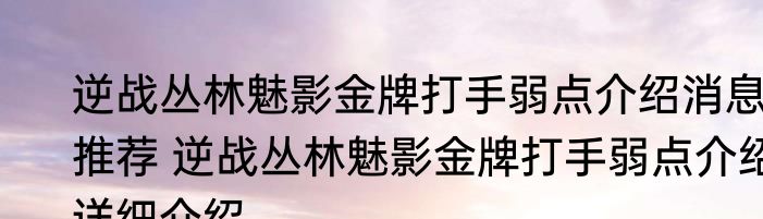 逆战丛林魅影金牌打手弱点介绍消息推荐 逆战丛林魅影金牌打手弱点介绍详细介绍