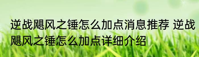 逆战飓风之锤怎么加点消息推荐 逆战飓风之锤怎么加点详细介绍