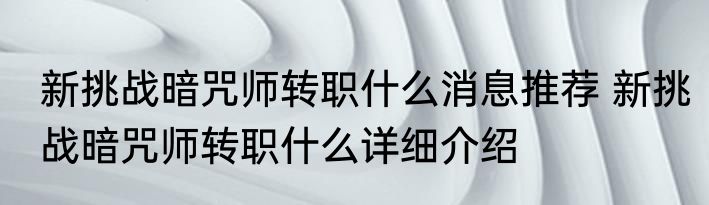 新挑战暗咒师转职什么消息推荐 新挑战暗咒师转职什么详细介绍