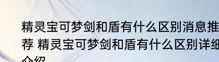 精灵宝可梦剑和盾有什么区别消息推荐 精灵宝可梦剑和盾有什么区别详细介绍