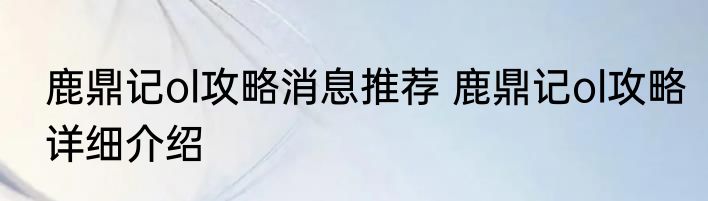 鹿鼎记ol攻略消息推荐 鹿鼎记ol攻略详细介绍