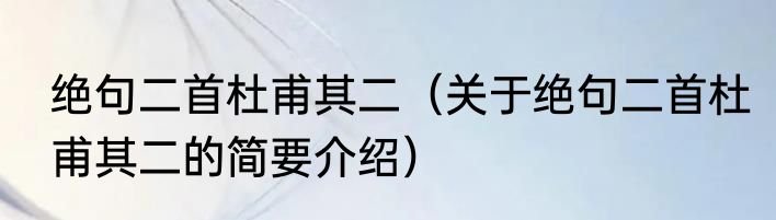 绝句二首杜甫其二（关于绝句二首杜甫其二的简要介绍）