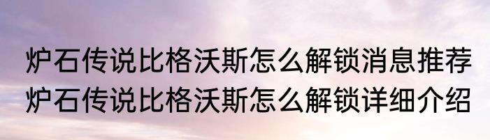 炉石传说比格沃斯怎么解锁消息推荐 炉石传说比格沃斯怎么解锁详细介绍