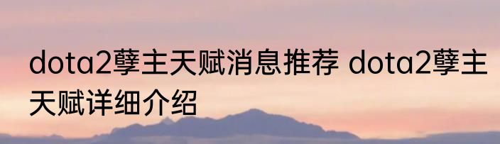 dota2孽主天赋消息推荐 dota2孽主天赋详细介绍