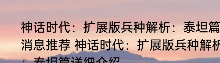 神话时代：扩展版兵种解析：泰坦篇消息推荐 神话时代：扩展版兵种解析：泰坦篇详细介绍