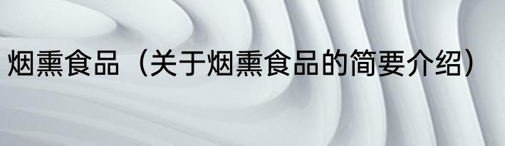 烟熏食品（关于烟熏食品的简要介绍）