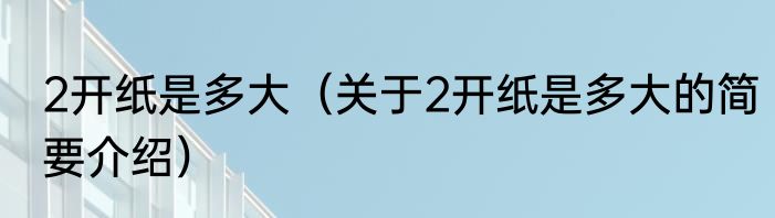 2开纸是多大（关于2开纸是多大的简要介绍）